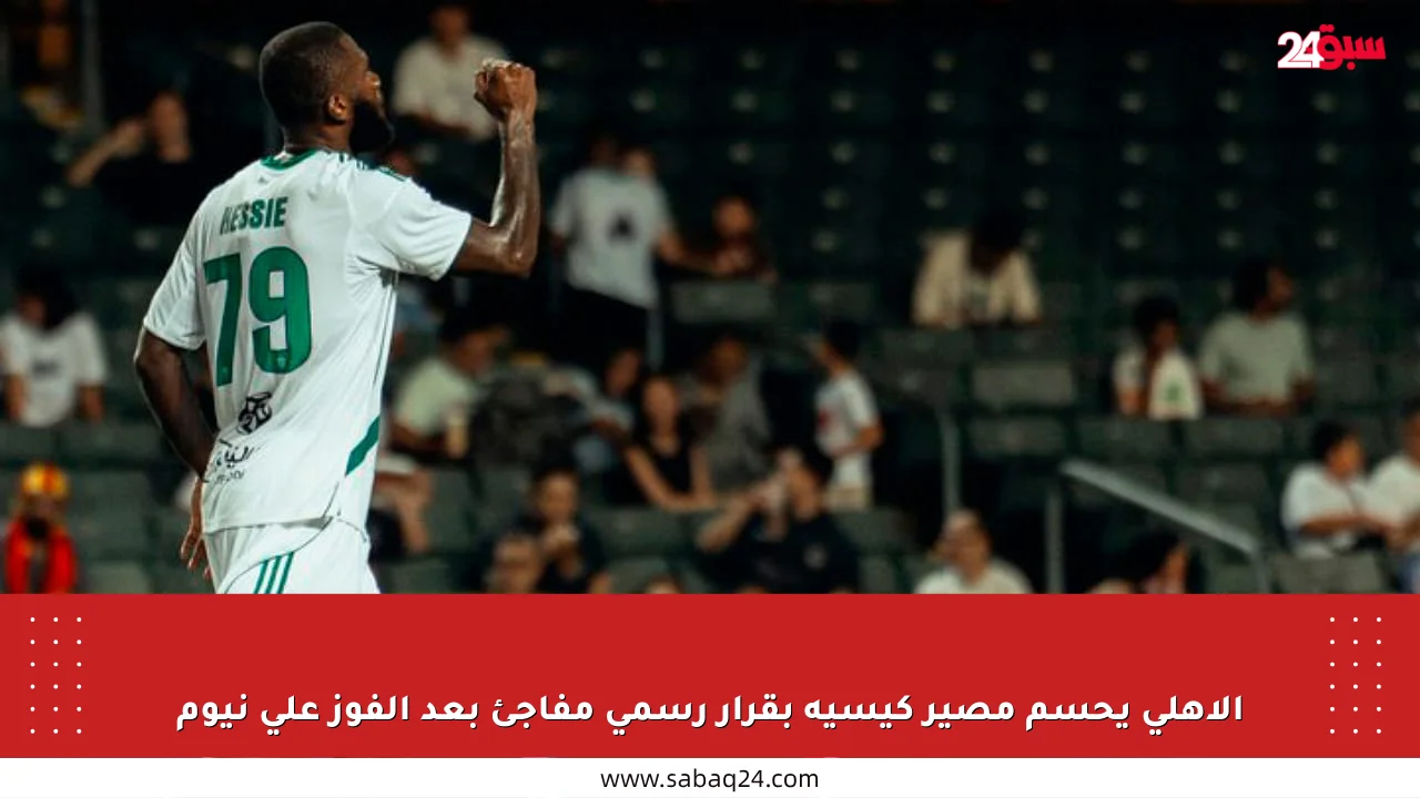 الأهلي يحسم مصير كيسيه بقرار رسمي مفاجئ بعد الفوز على نيوم